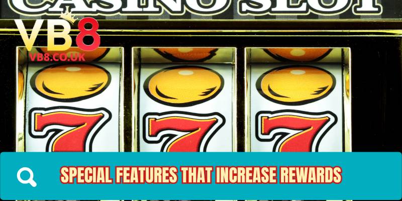 Special features that increase rewards